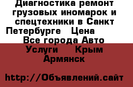 Диагностика,ремонт грузовых иномарок и спецтехники в Санкт-Петербурге › Цена ­ 1 500 - Все города Авто » Услуги   . Крым,Армянск